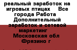 Rich Birds-реальный заработок на игровых птицах. - Все города Работа » Дополнительный заработок и сетевой маркетинг   . Московская обл.,Фрязино г.